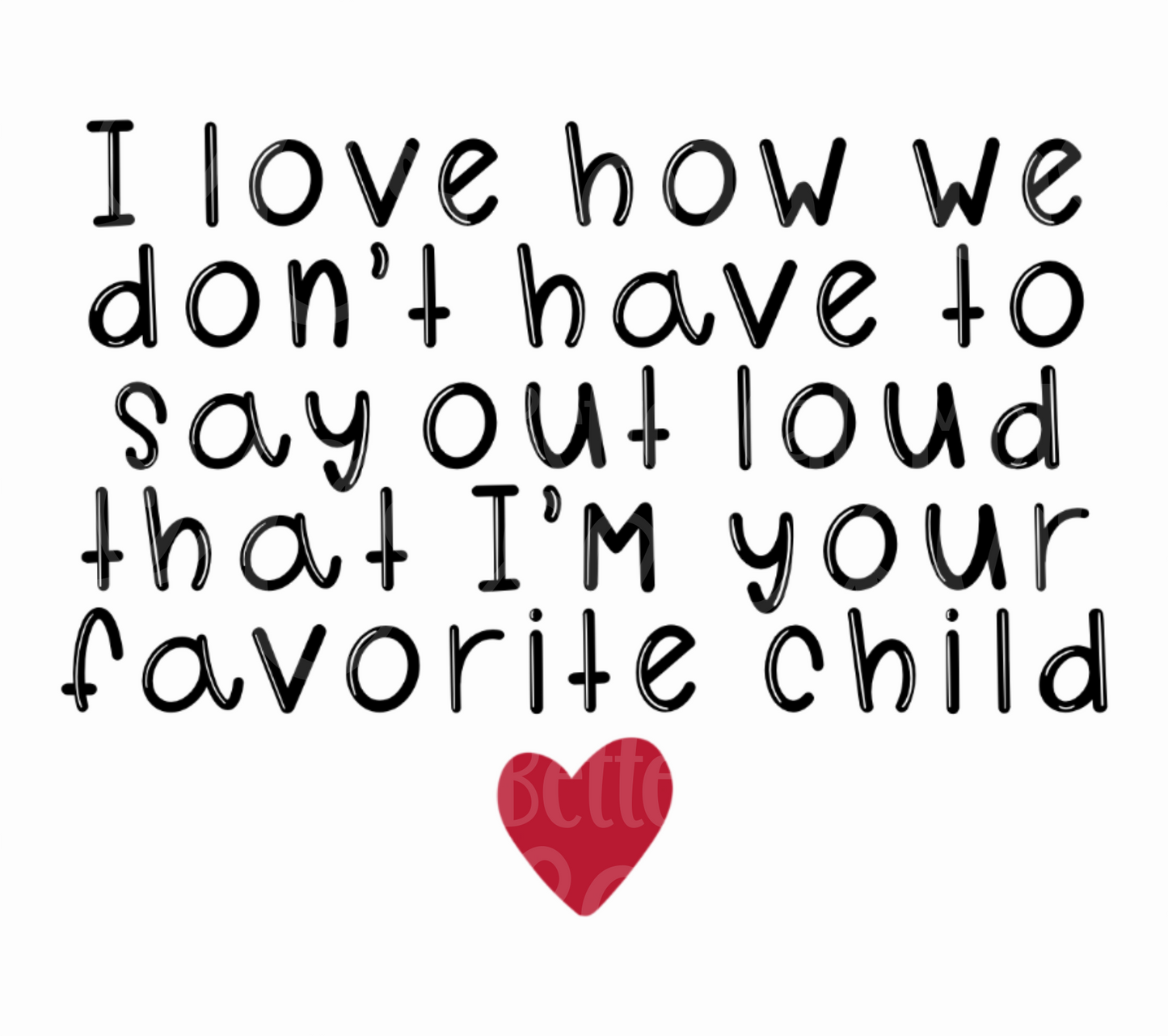 I Love How We Don't Have to Say Out Loud That I'm Your Favorite Child Digital PNG for Sublimation, Waterslide, Sticker, etc