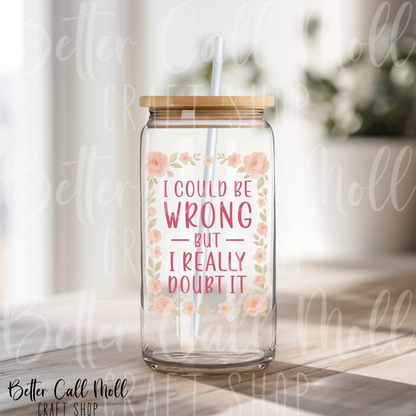 I Could Be Wrong But I Really Doubt It UV DTF Decal