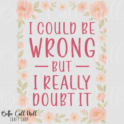 I Could Be Wrong But I Really Doubt It UV DTF Decal