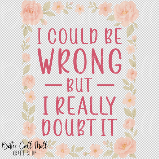 I Could Be Wrong But I Really Doubt It UV DTF Decal