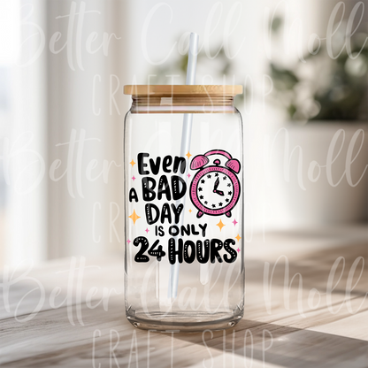 D150 - Even a Bad Day is Only 24 Hours UV DTF Decal