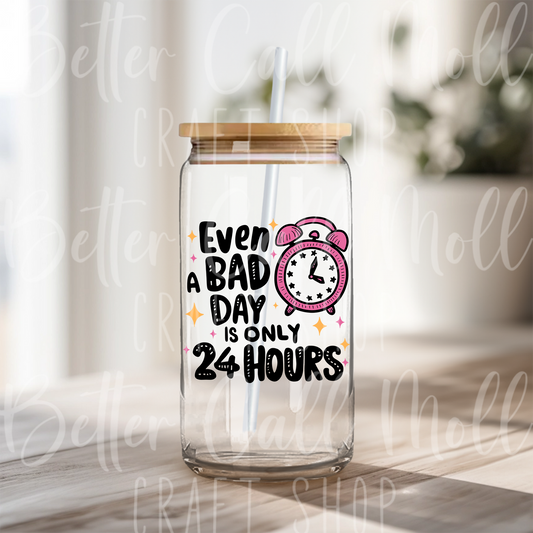 D150 - Even a Bad Day is Only 24 Hours UV DTF Decal